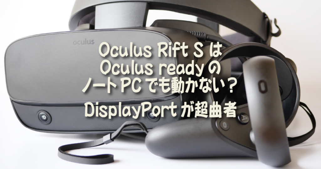 Oculus Rift S はOculus readyのノートPCでも動かない？ DisplayPortが 