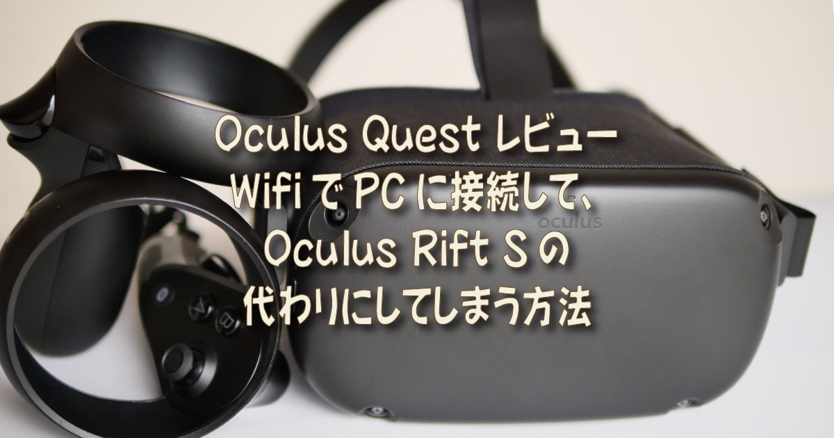 Oculus Quest レビュー： WifiでPCに接続して、Oculus Rift Sの代わり 