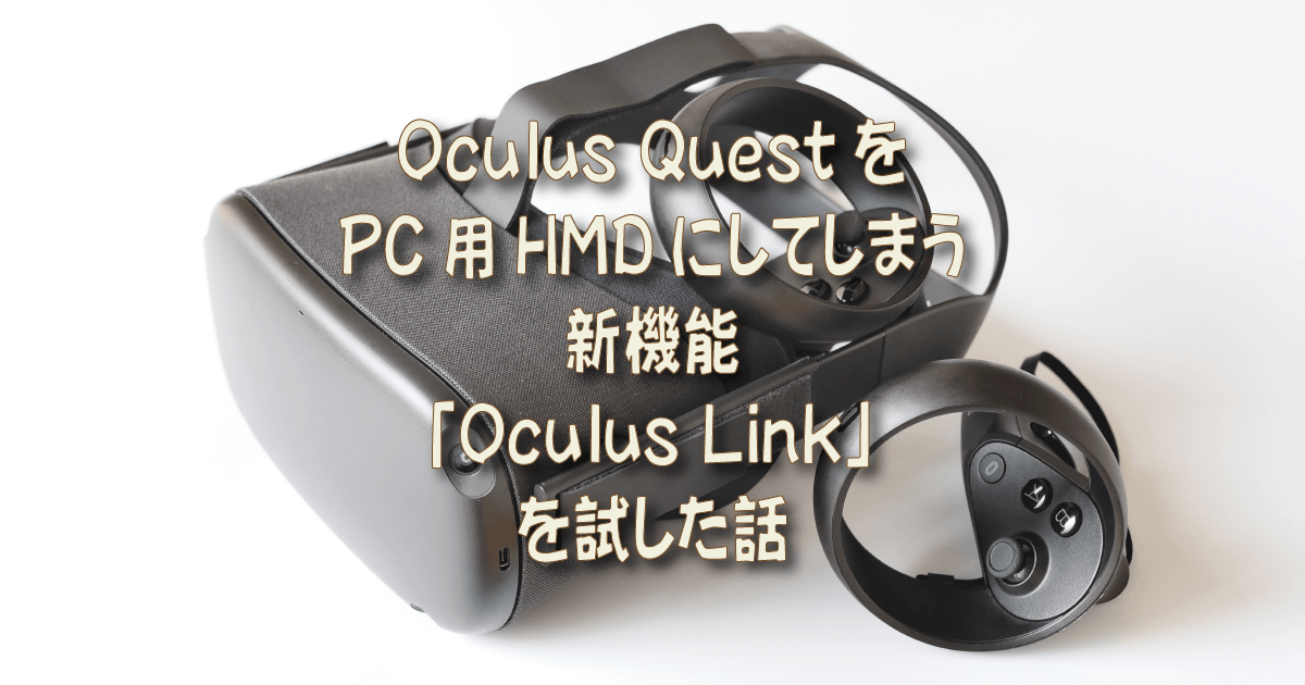 Oculus QuestをPC用HMDにしてしまう新機能「Oculus Link」を試した話 