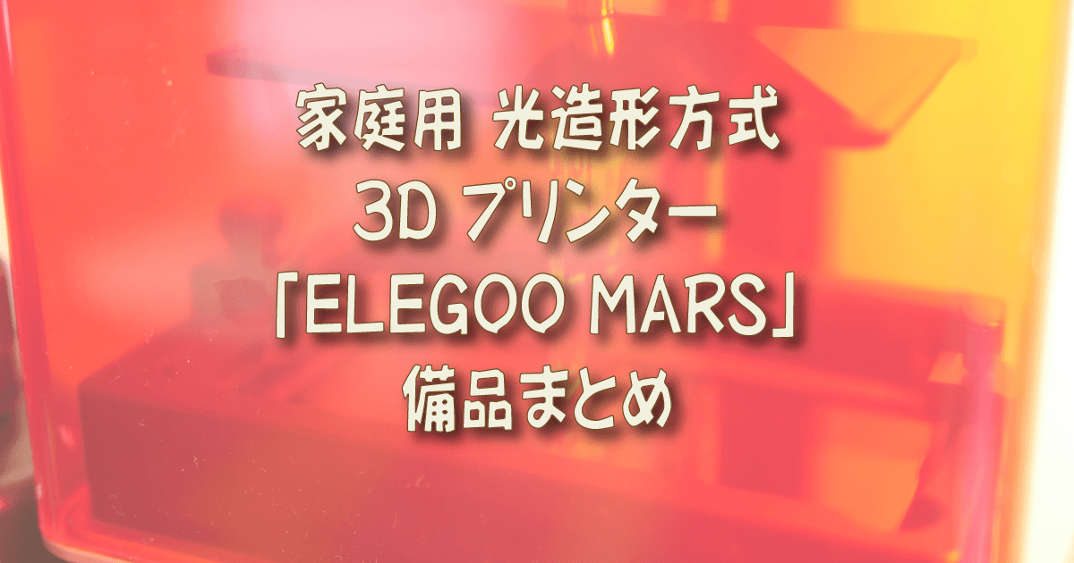 家庭用 光造形方式 3D プリンター 「ELEGOO MARS」備品まとめ | 着物オヤジ
