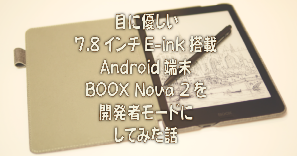 目に優しい7.8インチE-ink搭載Android端末BOOX Nova 2で開発者モードにしてみた話 | 着物オヤジ