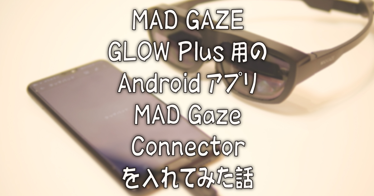 MAD GAZE GLOW Plus用のAndroidアプリ「MAD Gaze Connector」を入れて 