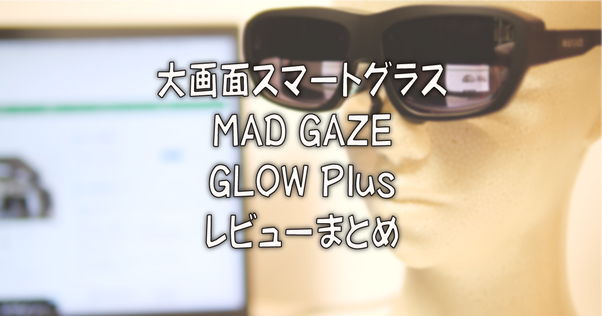 大画面スマートグラス MAD GAZE GLOW Plus レビューまとめ | 着物オヤジ