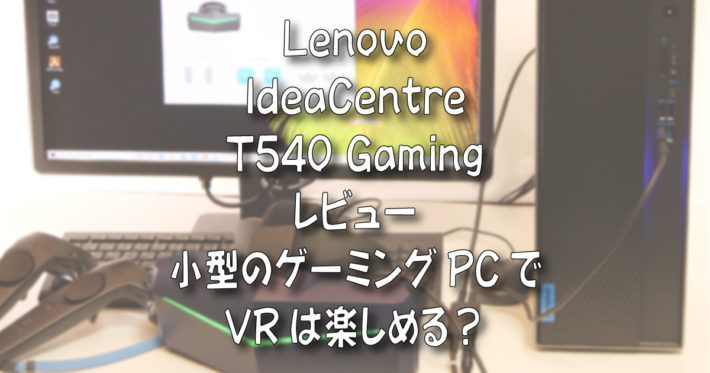【実機レビュー】Lenovo IdeaCentre T540 Gaming【VRを試す】 Core i7-9700 /16GB